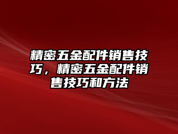 精密五金配件銷(xiāo)售技巧，精密五金配件銷(xiāo)售技巧和方法