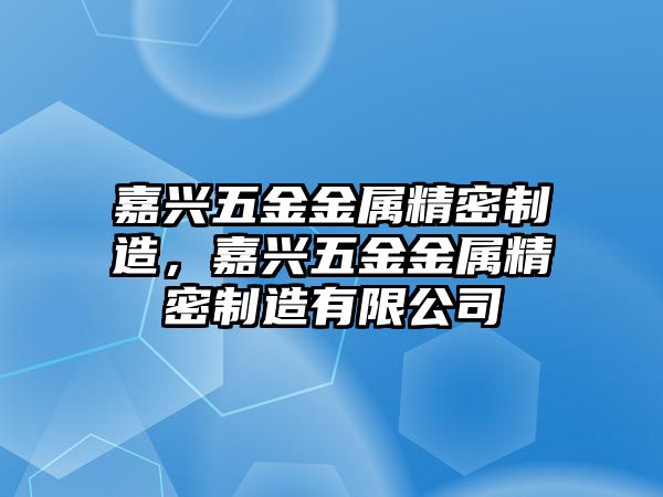 嘉興五金金屬精密制造，嘉興五金金屬精密制造有限公司