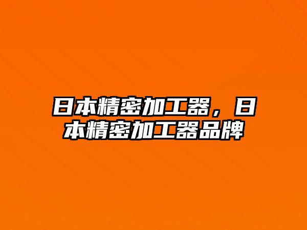 日本精密加工器，日本精密加工器品牌