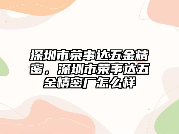 深圳市榮事達(dá)五金精密，深圳市榮事達(dá)五金精密廠怎么樣