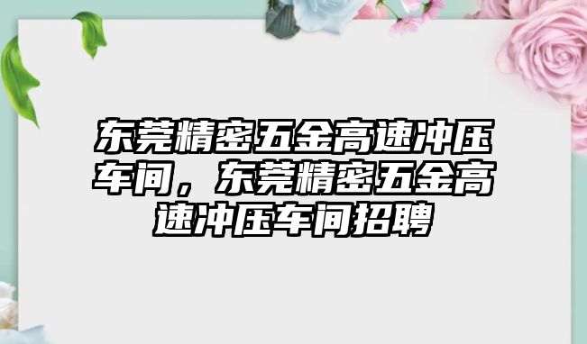 東莞精密五金高速沖壓車間，東莞精密五金高速沖壓車間招聘