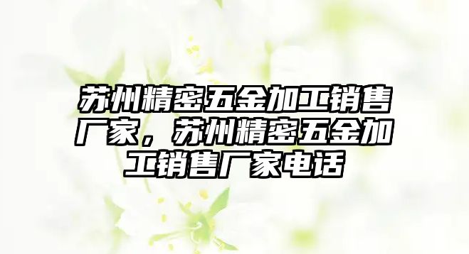 蘇州精密五金加工銷售廠家，蘇州精密五金加工銷售廠家電話