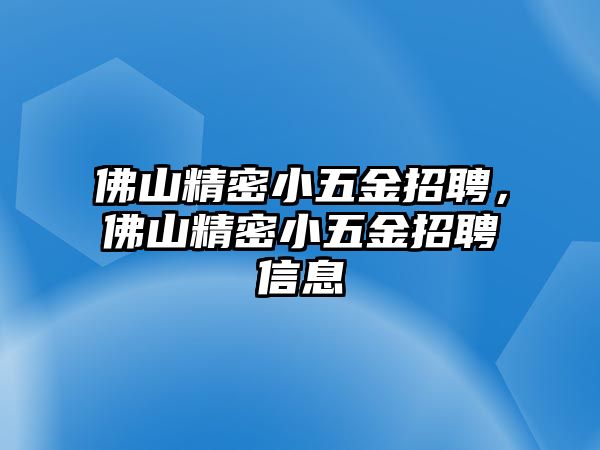 佛山精密小五金招聘，佛山精密小五金招聘信息