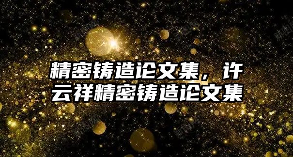 精密鑄造論文集，許云祥精密鑄造論文集