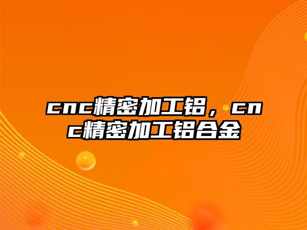 cnc精密加工鋁，cnc精密加工鋁合金