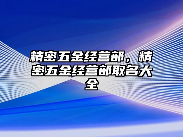 精密五金經(jīng)營(yíng)部，精密五金經(jīng)營(yíng)部取名大全