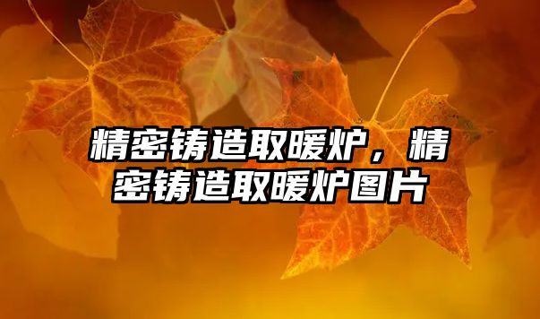 精密鑄造取暖爐，精密鑄造取暖爐圖片