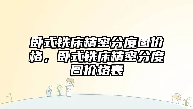 臥式銑床精密分度圖價格，臥式銑床精密分度圖價格表