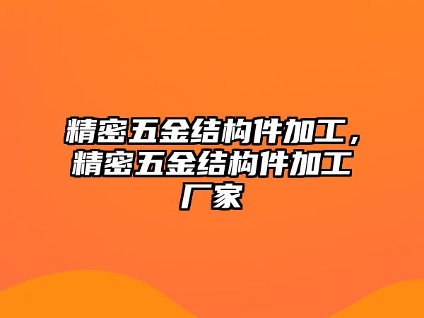 精密五金結構件加工，精密五金結構件加工廠家