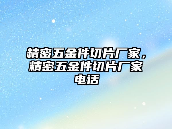 精密五金件切片廠家，精密五金件切片廠家電話