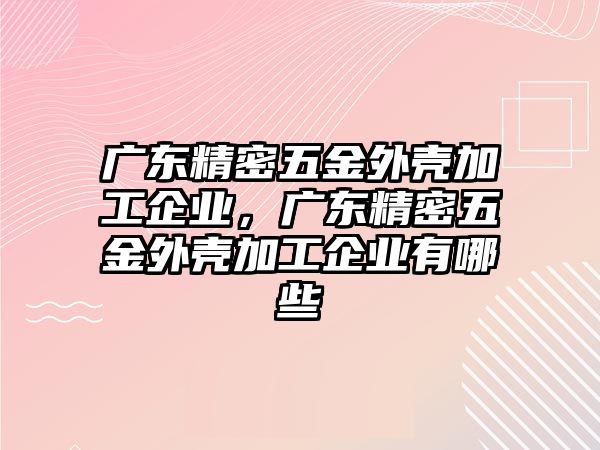 廣東精密五金外殼加工企業(yè)，廣東精密五金外殼加工企業(yè)有哪些