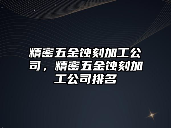 精密五金蝕刻加工公司，精密五金蝕刻加工公司排名