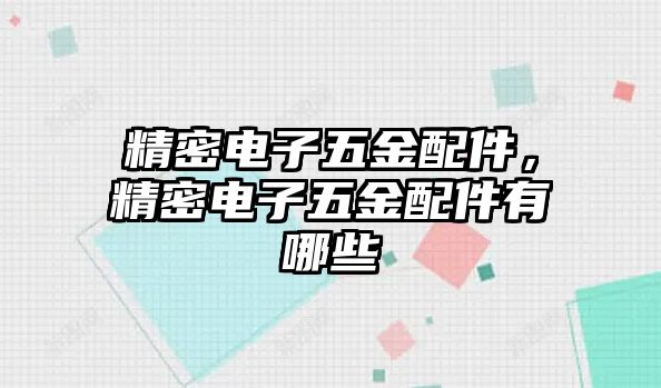 精密電子五金配件，精密電子五金配件有哪些