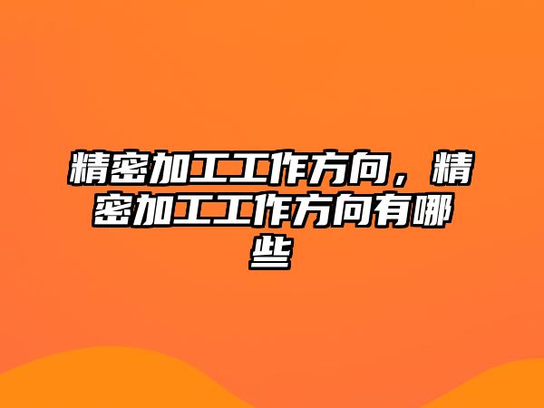 精密加工工作方向，精密加工工作方向有哪些