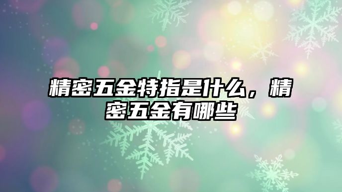 精密五金特指是什么，精密五金有哪些