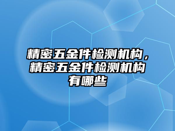 精密五金件檢測機構(gòu)，精密五金件檢測機構(gòu)有哪些