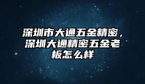 深圳市大通五金精密，深圳大通精密五金老板怎么樣