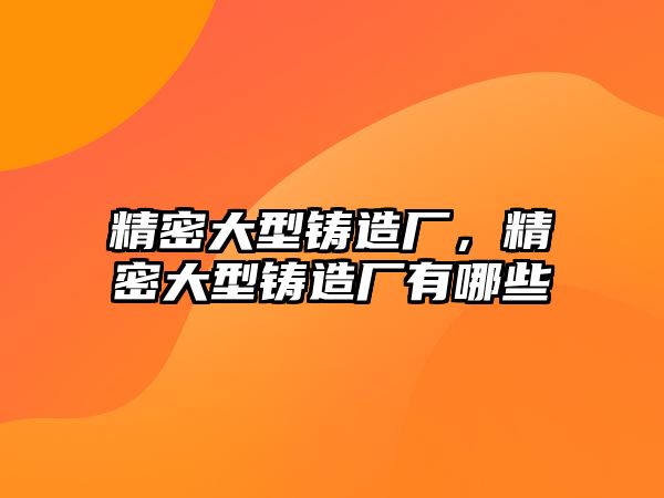 精密大型鑄造廠，精密大型鑄造廠有哪些