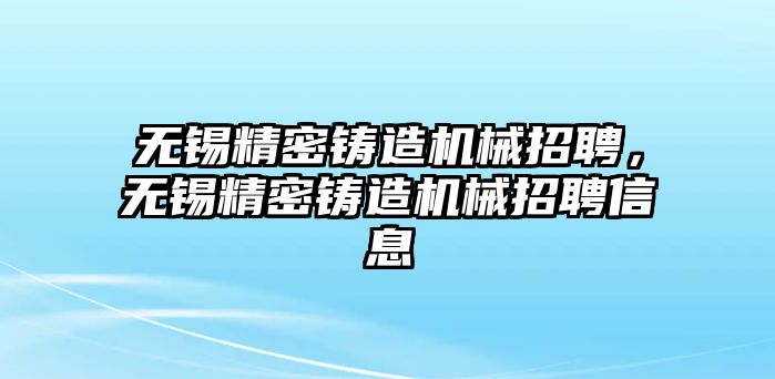 無錫精密鑄造機械招聘，無錫精密鑄造機械招聘信息