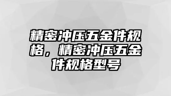 精密沖壓五金件規(guī)格，精密沖壓五金件規(guī)格型號