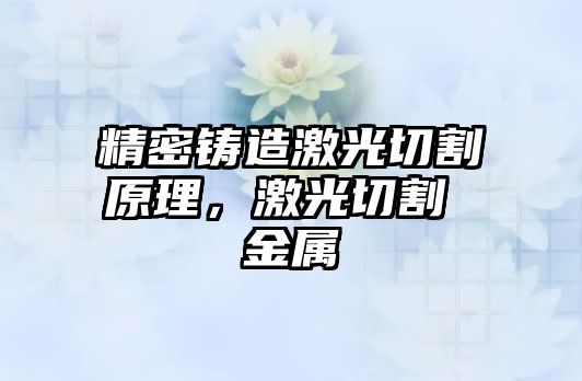 精密鑄造激光切割原理，激光切割 金屬