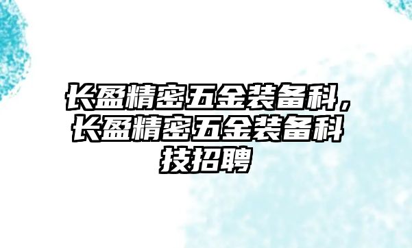 長(zhǎng)盈精密五金裝備科，長(zhǎng)盈精密五金裝備科技招聘