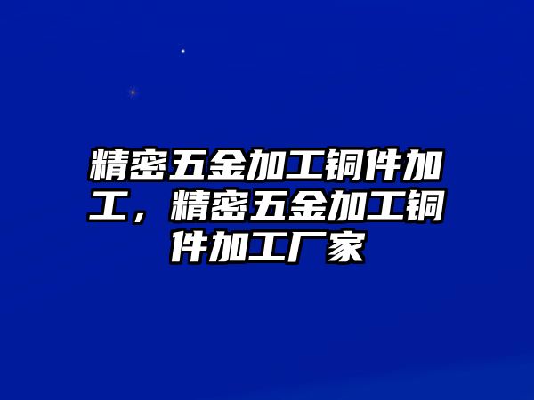 精密五金加工銅件加工，精密五金加工銅件加工廠家