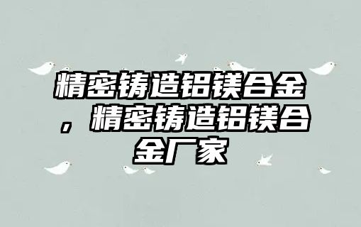 精密鑄造鋁鎂合金，精密鑄造鋁鎂合金廠家