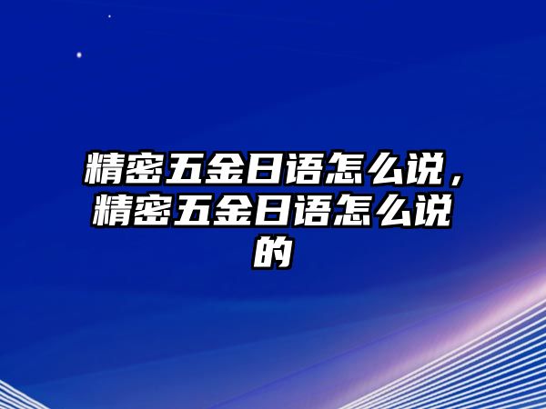 精密五金日語怎么說，精密五金日語怎么說的