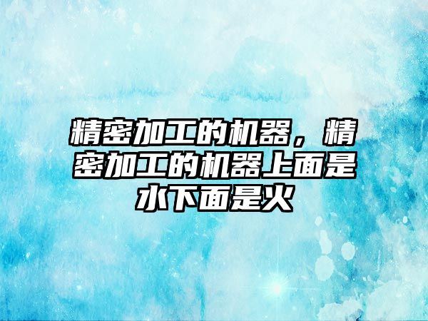 精密加工的機(jī)器，精密加工的機(jī)器上面是水下面是火