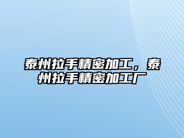 泰州拉手精密加工，泰州拉手精密加工廠