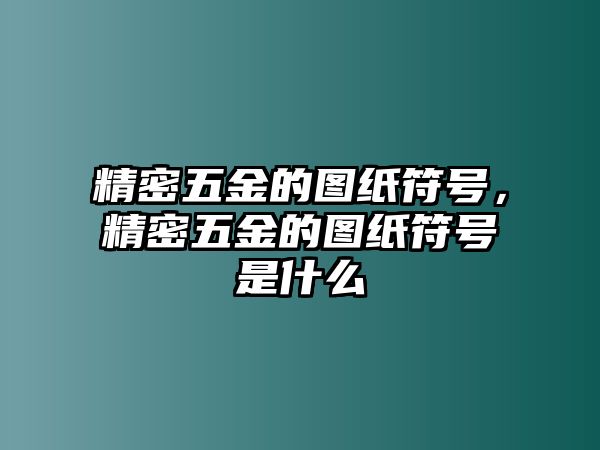 精密五金的圖紙符號，精密五金的圖紙符號是什么