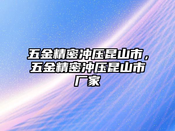 五金精密沖壓昆山市，五金精密沖壓昆山市廠家