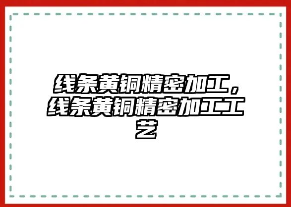 線條黃銅精密加工，線條黃銅精密加工工藝