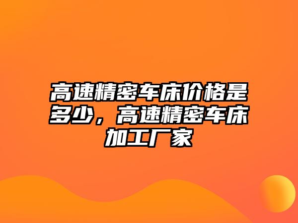 高速精密車床價格是多少，高速精密車床加工廠家