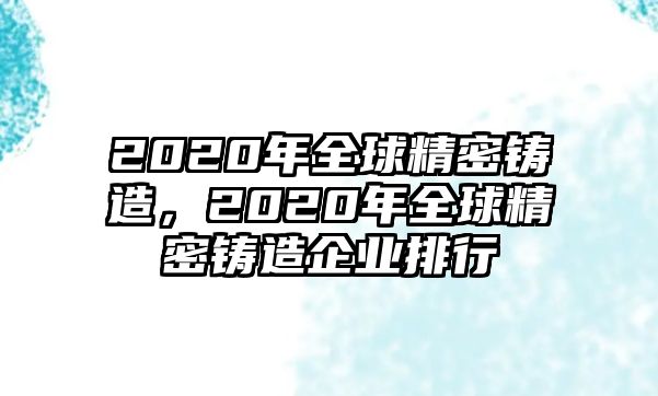 2020年全球精密鑄造，2020年全球精密鑄造企業(yè)排行