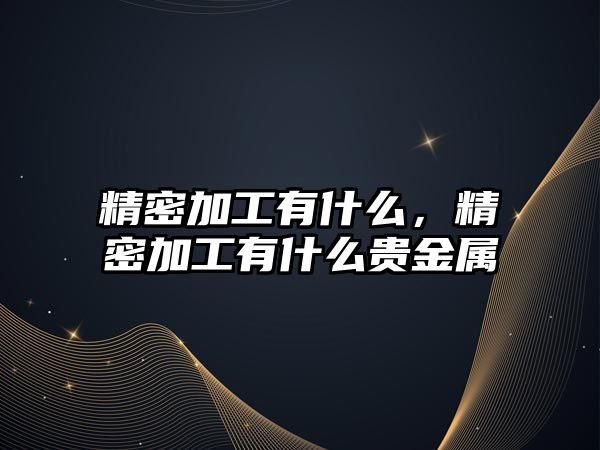 精密加工有什么，精密加工有什么貴金屬