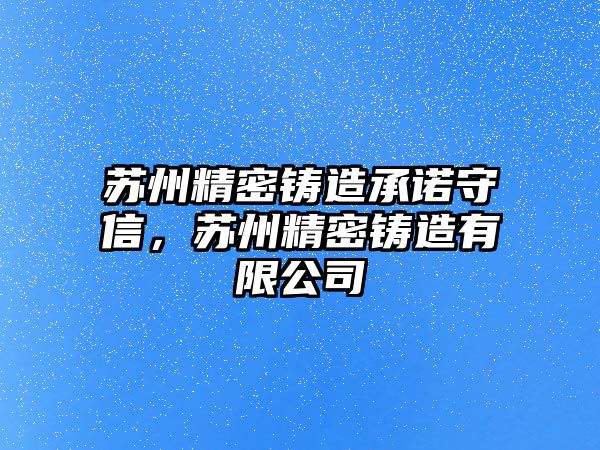 蘇州精密鑄造承諾守信，蘇州精密鑄造有限公司