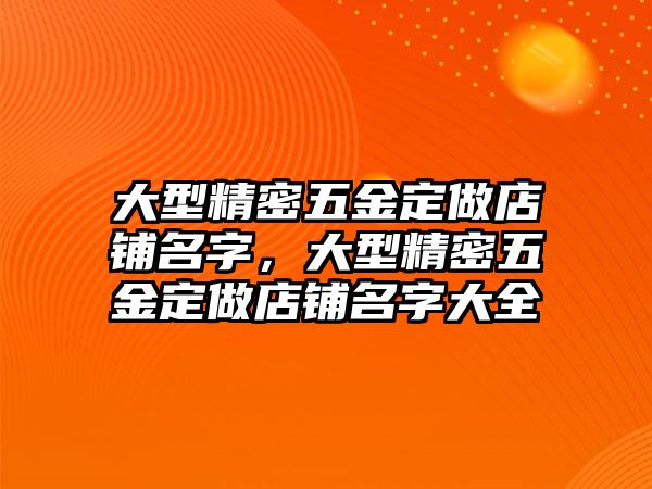 大型精密五金定做店鋪名字，大型精密五金定做店鋪名字大全