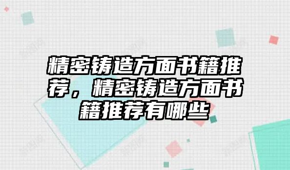 精密鑄造方面書籍推薦，精密鑄造方面書籍推薦有哪些