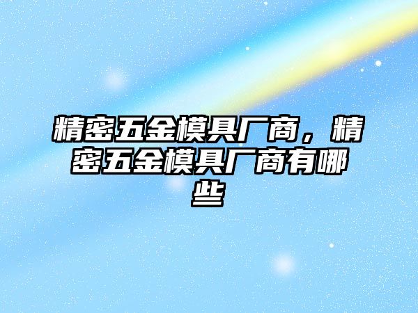 精密五金模具廠商，精密五金模具廠商有哪些