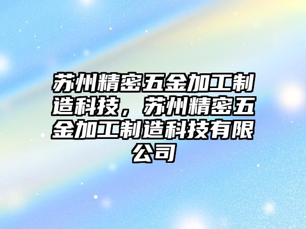 蘇州精密五金加工制造科技，蘇州精密五金加工制造科技有限公司