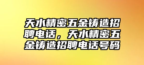 天水精密五金鑄造招聘電話，天水精密五金鑄造招聘電話號(hào)碼