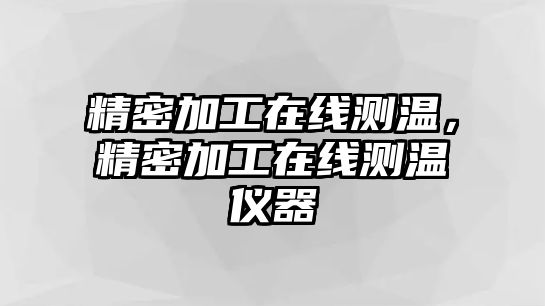 精密加工在線測(cè)溫，精密加工在線測(cè)溫儀器