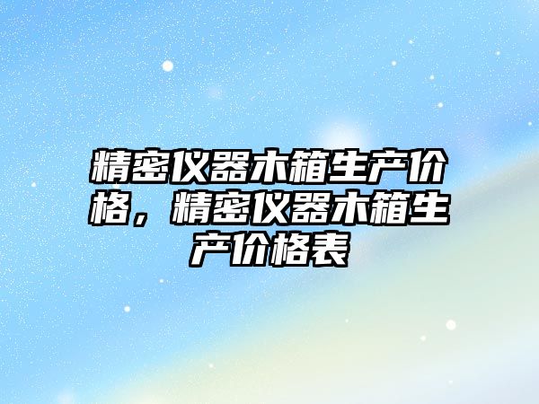 精密儀器木箱生產價格，精密儀器木箱生產價格表