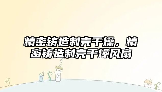 精密鑄造制殼干燥，精密鑄造制殼干燥風(fēng)扇