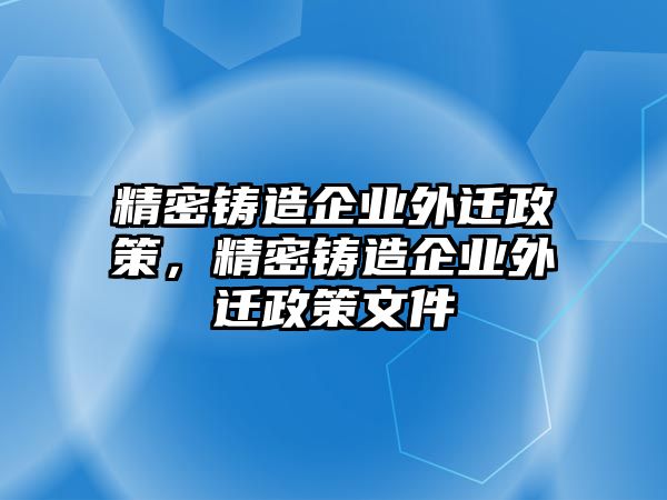 精密鑄造企業(yè)外遷政策，精密鑄造企業(yè)外遷政策文件