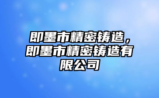 即墨市精密鑄造，即墨市精密鑄造有限公司