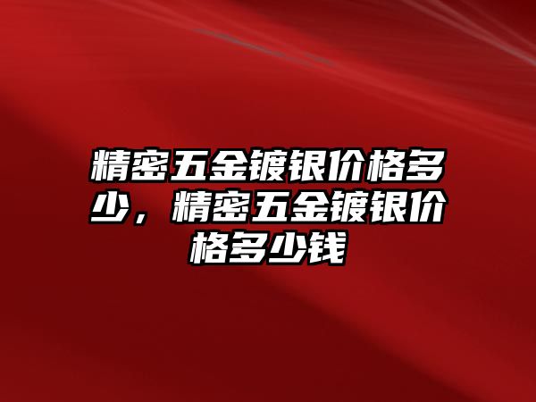 精密五金鍍銀價(jià)格多少，精密五金鍍銀價(jià)格多少錢