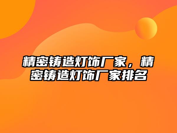 精密鑄造燈飾廠家，精密鑄造燈飾廠家排名